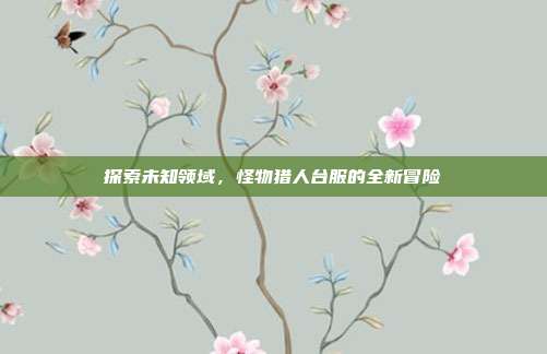 探索未知领域,怪物猎人台服的全新冒险