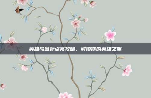 英雄岛图标点亮攻略,解锁你的英雄之旅