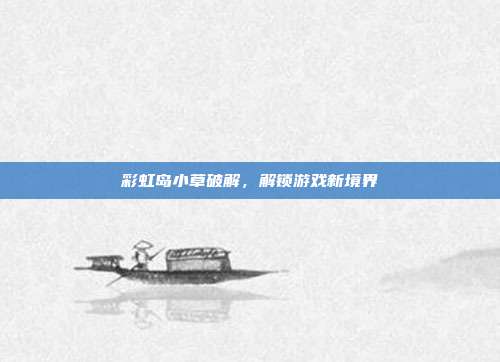 彩虹岛小草破解,解锁游戏新境界