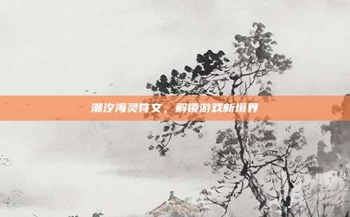 潮汐海灵符文，解锁游戏新境界