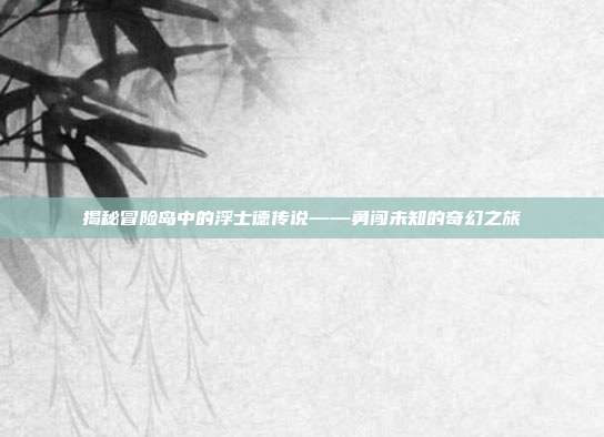 揭秘冒险岛中的浮士德传说——勇闯未知的奇幻之旅