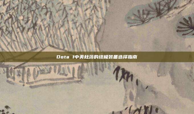 Dota 1中美杜莎的终极装备选择指南