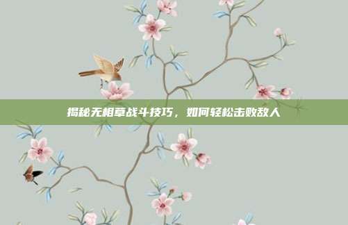 揭秘无相草战斗技巧，如何轻松击败敌人