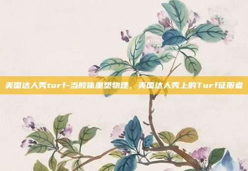 美国达人秀turf-当肢体重塑物理，美国达人秀上的Turf征服者