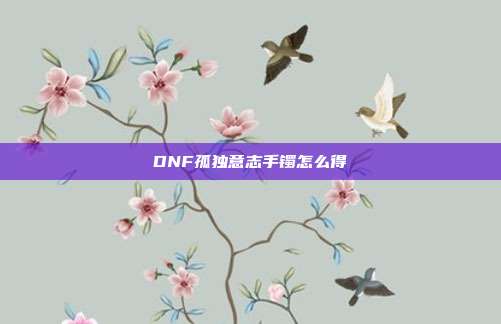 DNF孤独意志手镯怎么得