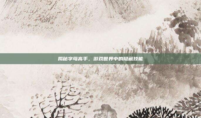 揭秘字母高手,游戏世界中的隐藏技能