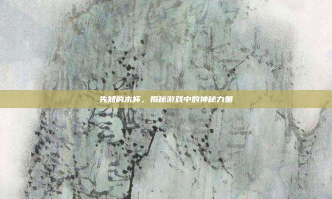 先知的木杯,揭秘游戏中的神秘力量
