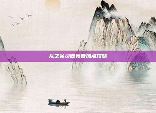 龙之谷灵魂舞者加点攻略