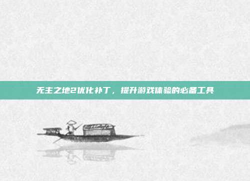 无主之地2优化补丁,提升游戏体验的必备工具