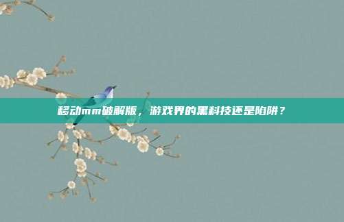 移动mm破解版，游戏界的黑科技还是陷阱？