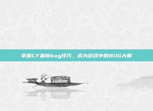 掌握CF最新bug技巧,成为游戏中的BUG大师