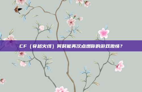 CF(穿越火线)何时能再次点燃你的游戏激情?
