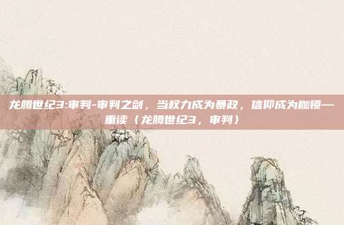 龙腾世纪3:审判-审判之剑，当权力成为暴政，信仰成为枷锁—重读〈龙腾世纪3，审判〉