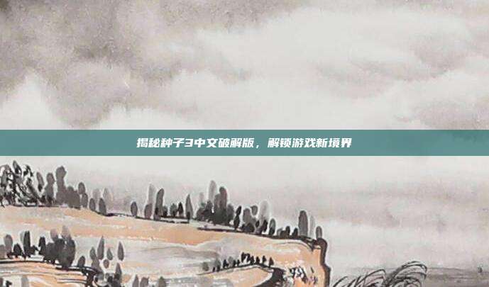 揭秘种子3中文破解版，解锁游戏新境界