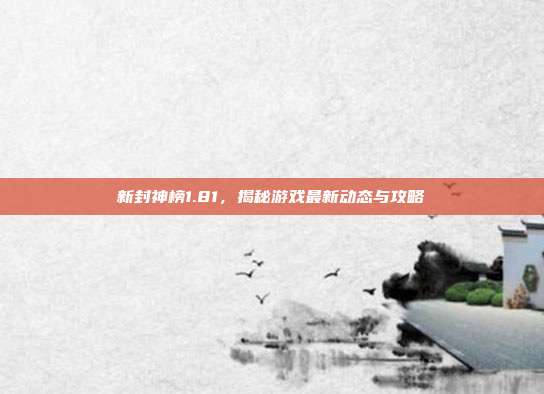 新封神榜1.81,揭秘游戏最新动态与攻略