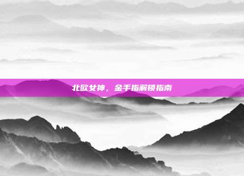 北欧女神,金手指解锁指南