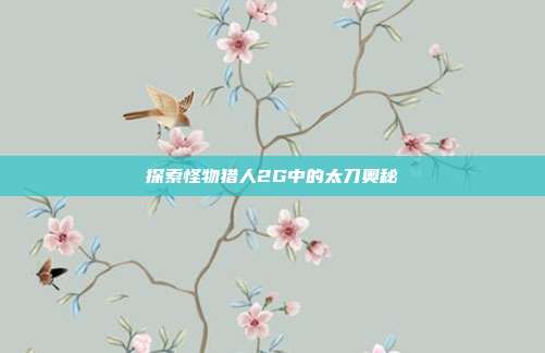 探索怪物猎人2G中的太刀奥秘