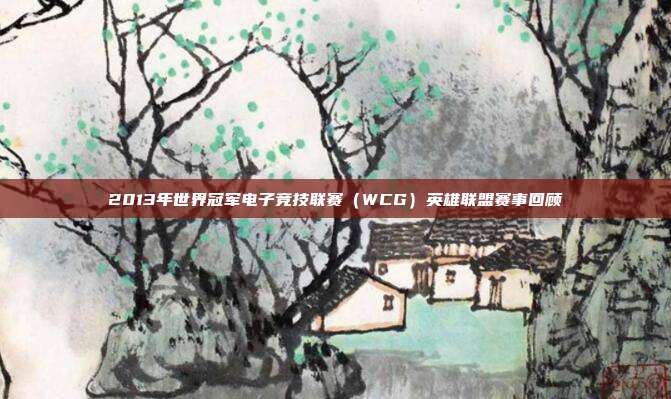 2013年世界冠军电子竞技联赛（WCG）英雄联盟赛事回顾