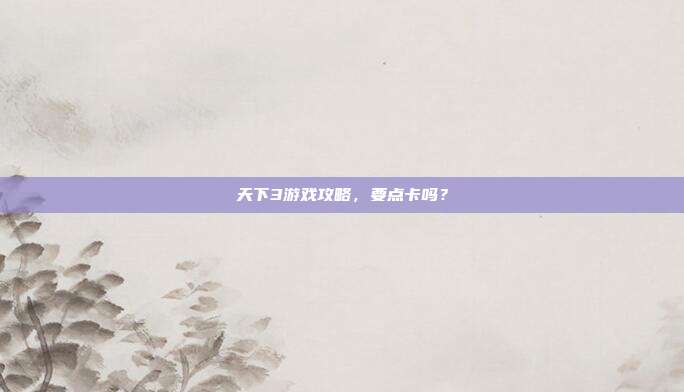 天下3游戏攻略，要点卡吗？