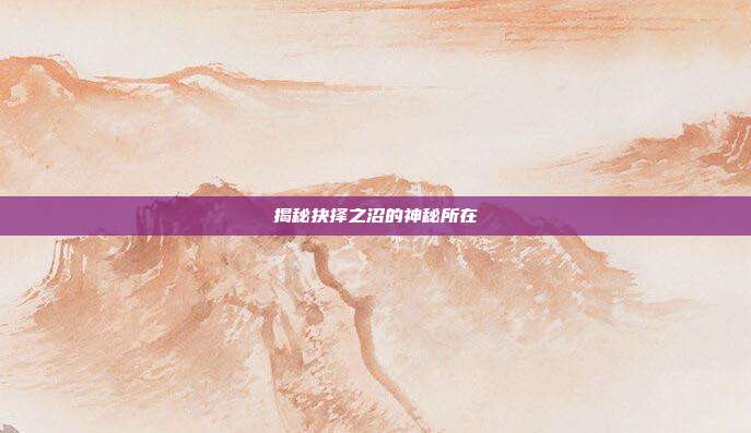 揭秘抉择之沼的神秘所在