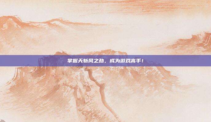 掌握天斩风之劲，成为游戏高手！