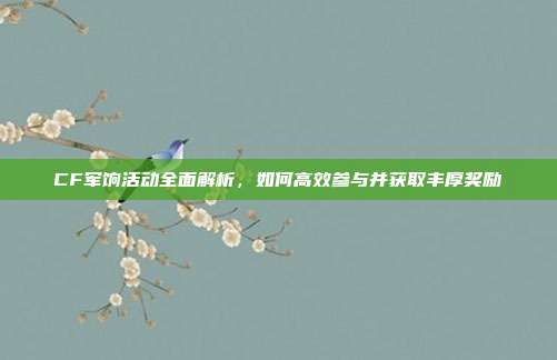 CF军饷活动全面解析,如何高效参与并获取丰厚奖励