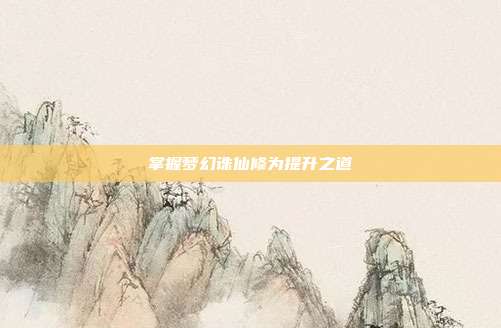 掌握梦幻诛仙修为提升之道