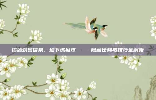 揭秘刺客信条,地下城狱炼—— 隐藏任务与技巧全解析