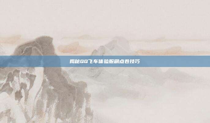 揭秘QQ飞车体验服刷点卷技巧