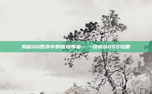 揭秘QQ西游中的菩提尊者——终极BOSS攻略