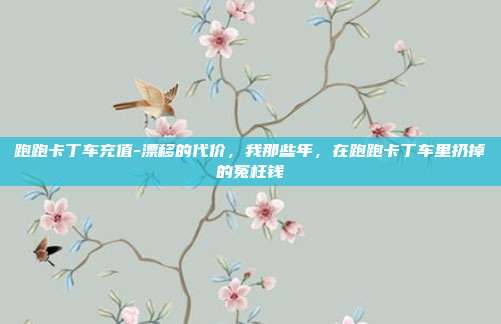 跑跑卡丁车充值-漂移的代价，我那些年，在跑跑卡丁车里扔掉的冤枉钱