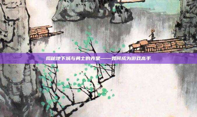 揭秘地下城与勇士的克星——如何成为游戏高手