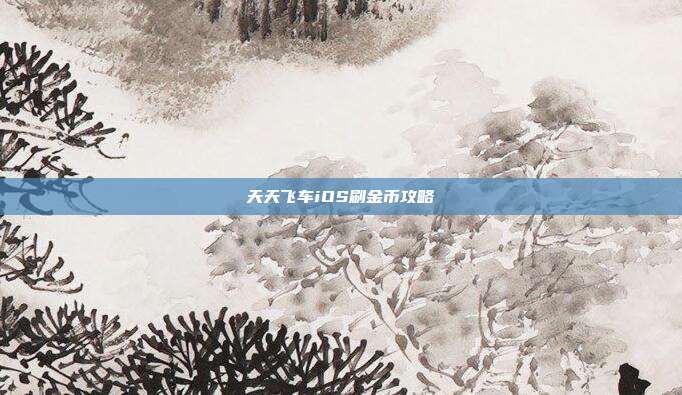 天天飞车iOS刷金币攻略