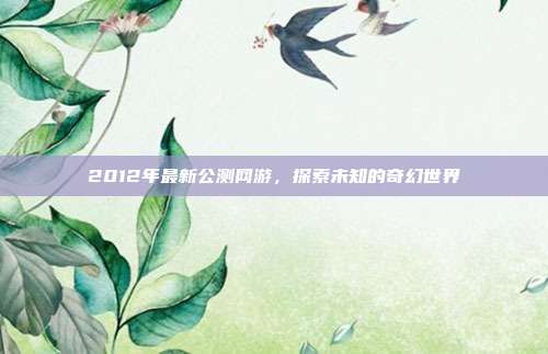 2012年最新公测网游，探索未知的奇幻世界