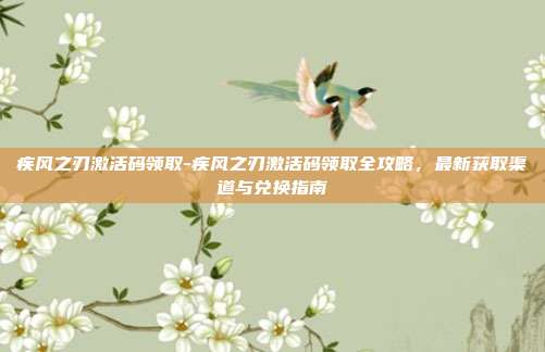 疾风之刃激活码领取-疾风之刃激活码领取全攻略，最新获取渠道与兑换指南