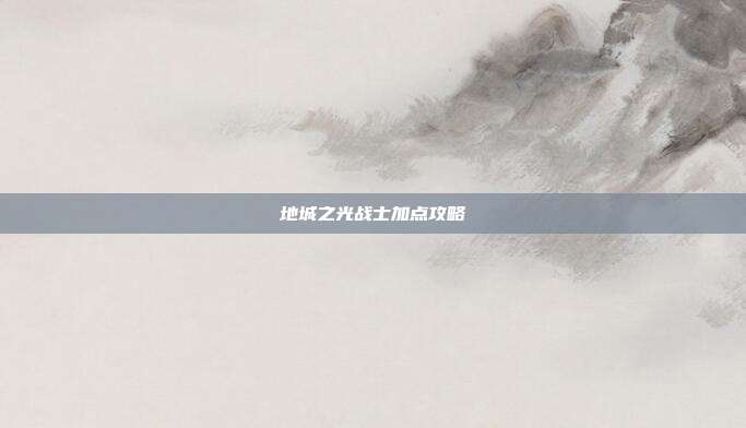 地城之光战士加点攻略