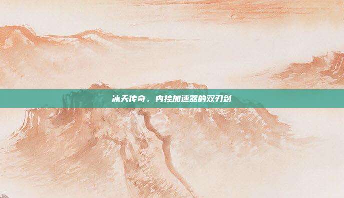 冰天传奇，内挂加速器的双刃剑