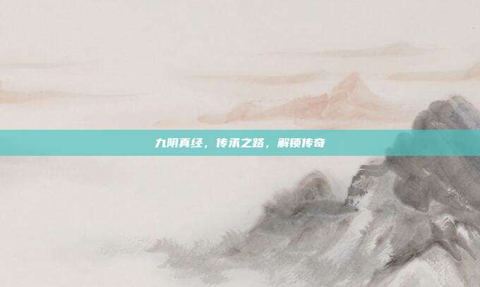 九阴真经,传承之路,解锁传奇