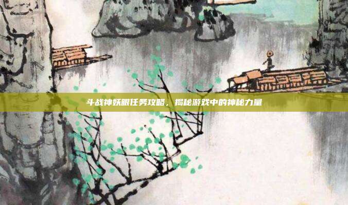 斗战神妖眼任务攻略,揭秘游戏中的神秘力量