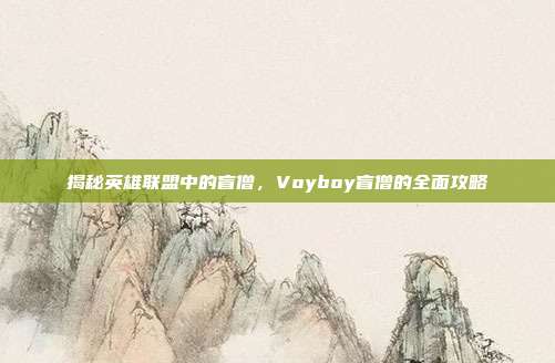 揭秘英雄联盟中的盲僧,Voyboy盲僧的全面攻略