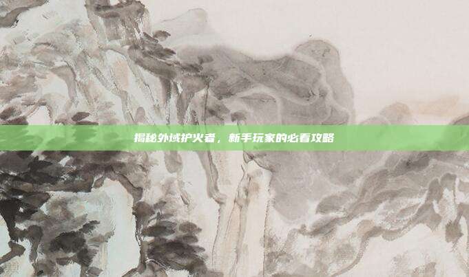 揭秘外域护火者，新手玩家的必看攻略