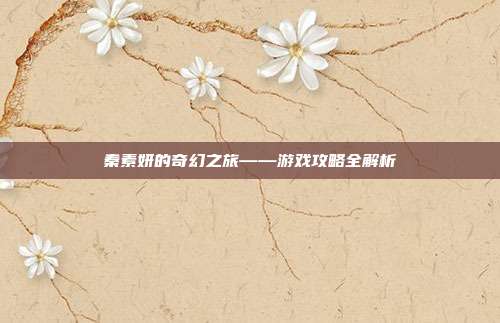 秦素妍的奇幻之旅——游戏攻略全解析
