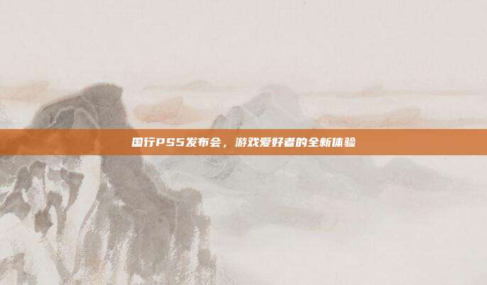 国行PS5发布会,游戏爱好者的全新体验