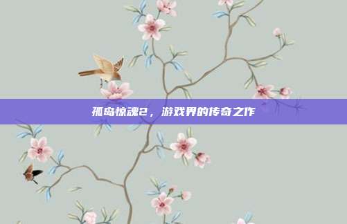 孤岛惊魂2,游戏界的传奇之作