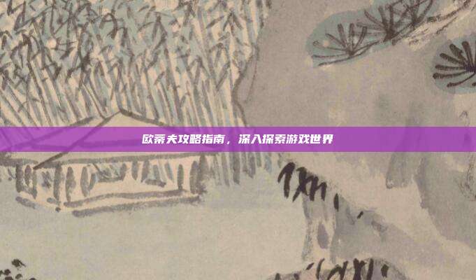 欧蒂夫攻略指南,深入探索游戏世界