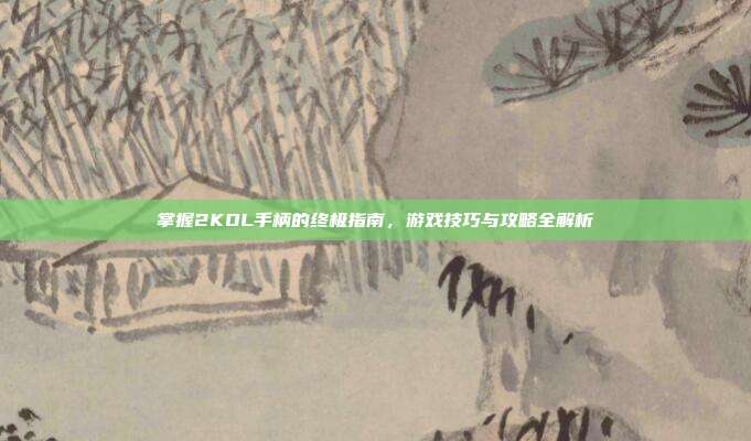 掌握2KOL手柄的终极指南,游戏技巧与攻略全解析