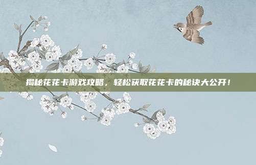 揭秘花花卡游戏攻略,轻松获取花花卡的秘诀大公开!