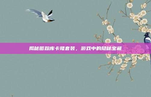 揭秘匿踪库卡隆套装,游戏中的隐秘宝藏
