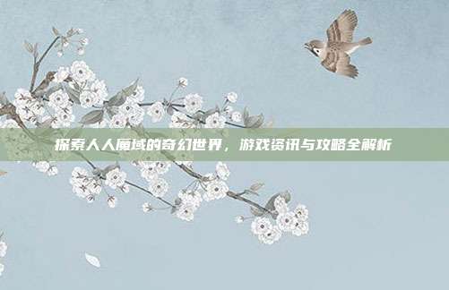探索人人魔域的奇幻世界,游戏资讯与攻略全解析