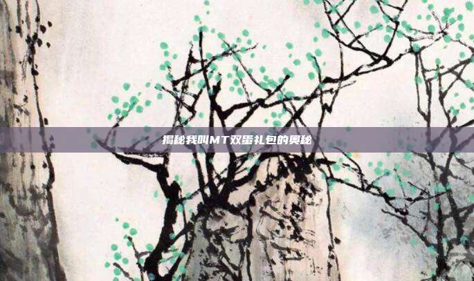揭秘我叫MT双蛋礼包的奥秘